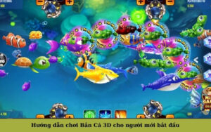 Game BắnHướng dẫn chơi Bắn Cá 3D cho người mới bắt đầu Cá 3D Đổi Thưởng Thu Hút Giới Trẻ Cuối 2025