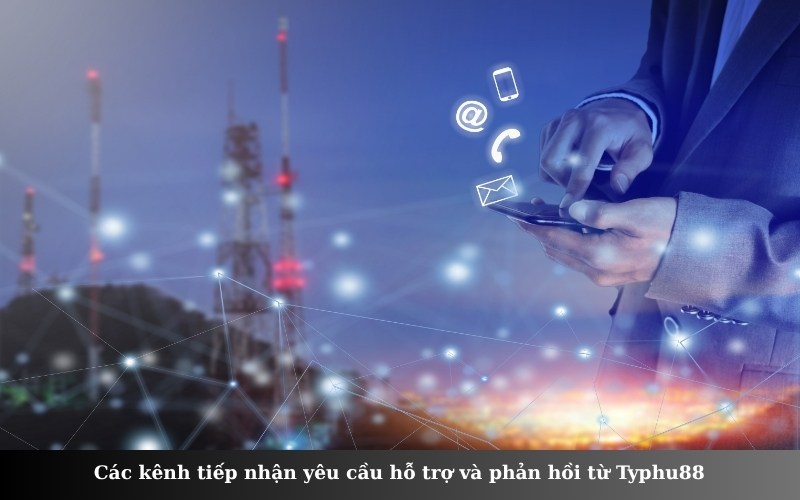 Các kênh tiếp nhận yêu cầu hỗ trợ và phản hồi từ Typhu88